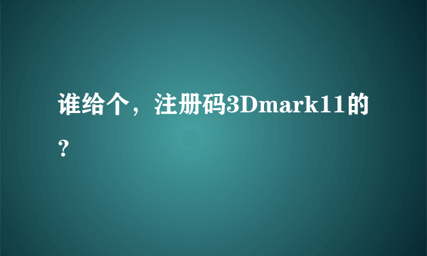 谁给个，注册码3Dmark11的？