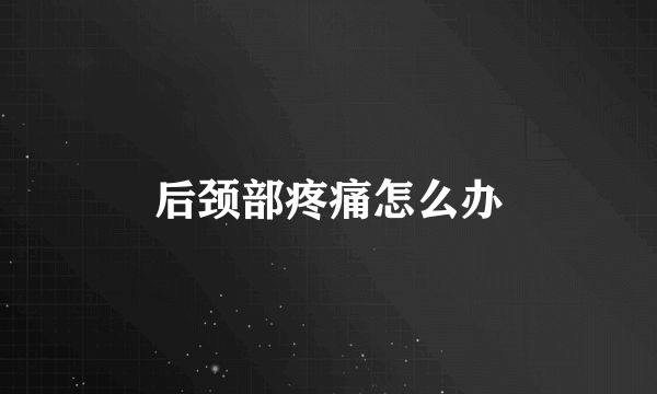 后颈部疼痛怎么办