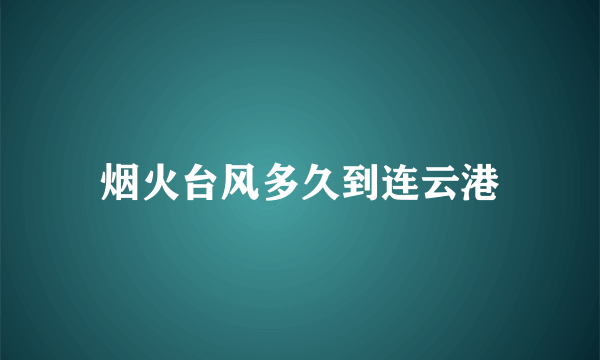 烟火台风多久到连云港