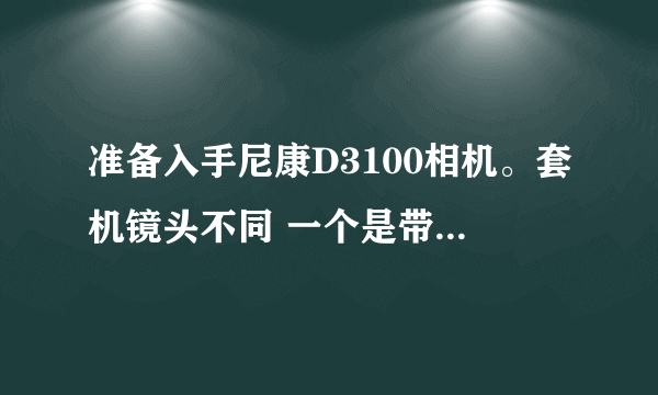 准备入手尼康D3100相机。套机镜头不同 一个是带内置VR防抖系统，一个不带。相差约400元。现在有点纠结。