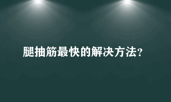 腿抽筋最快的解决方法？