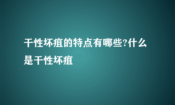 干性坏疽的特点有哪些?什么是干性坏疽