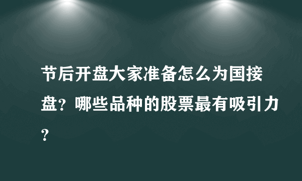 节后开盘大家准备怎么为国接盘？哪些品种的股票最有吸引力？