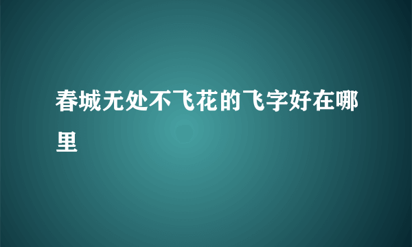 春城无处不飞花的飞字好在哪里