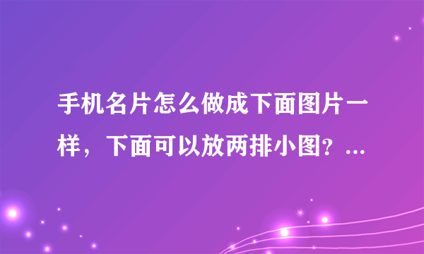 手机名片怎么做成下面图片一样，下面可以放两排小图？需要开通什么吗？