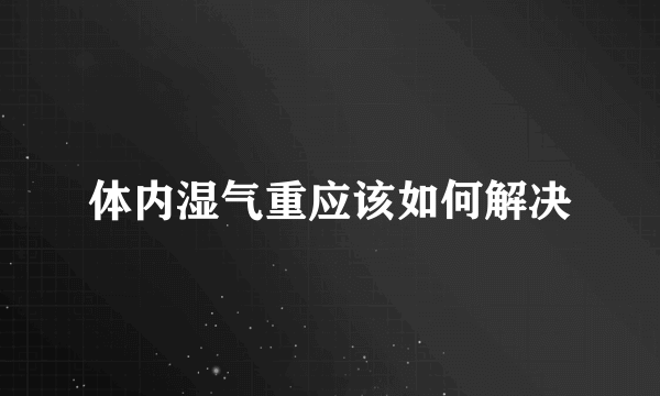 体内湿气重应该如何解决