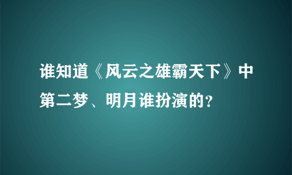 谁知道《风云之雄霸天下》中第二梦、明月谁扮演的？