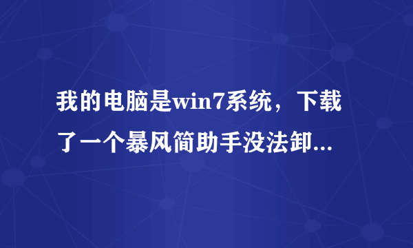 我的电脑是win7系统，下载了一个暴风简助手没法卸载了，怎么回事，大家知道怎么卸载的吧，求答案！！