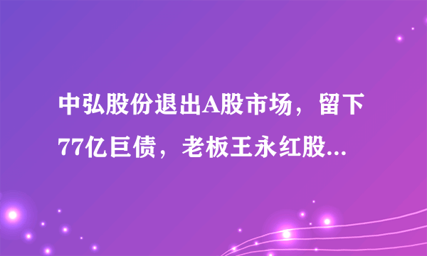 中弘股份退出A股市场，留下77亿巨债，老板王永红股份被冻结