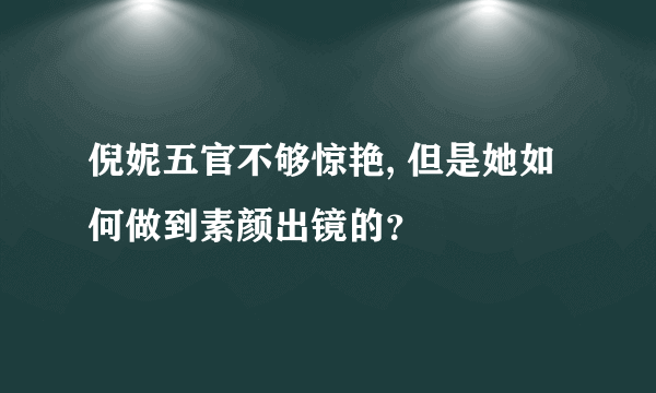 倪妮五官不够惊艳, 但是她如何做到素颜出镜的？