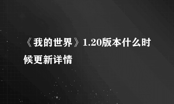 《我的世界》1.20版本什么时候更新详情