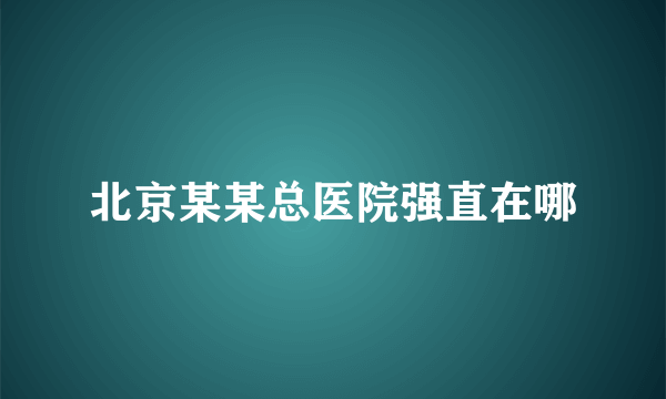 北京某某总医院强直在哪