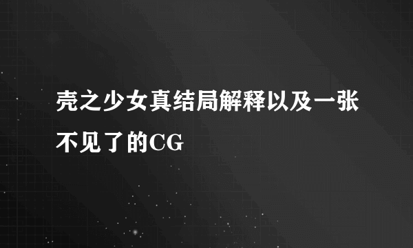 壳之少女真结局解释以及一张不见了的CG