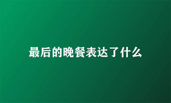 最后的晚餐表达了什么