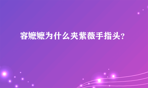 容嬷嬷为什么夹紫薇手指头？