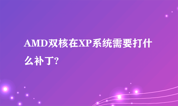 AMD双核在XP系统需要打什么补丁?