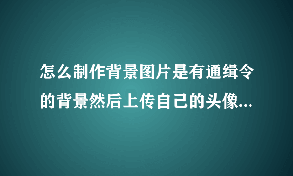 怎么制作背景图片是有通缉令的背景然后上传自己的头像上去的？