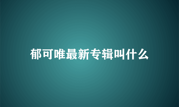 郁可唯最新专辑叫什么