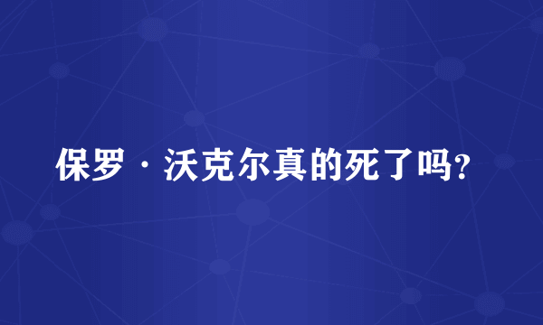 保罗·沃克尔真的死了吗？