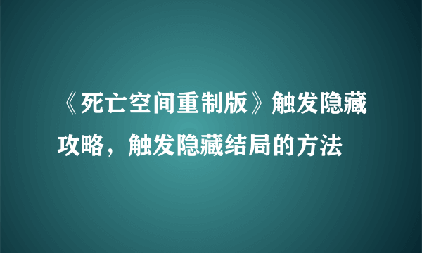 《死亡空间重制版》触发隐藏攻略，触发隐藏结局的方法