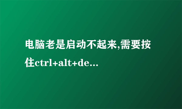 电脑老是启动不起来,需要按住ctrl+alt+del才能启动,为什么