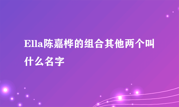 Ella陈嘉桦的组合其他两个叫什么名字