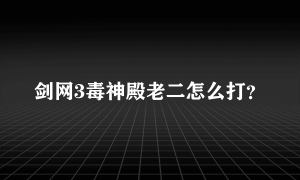 剑网3毒神殿老二怎么打？