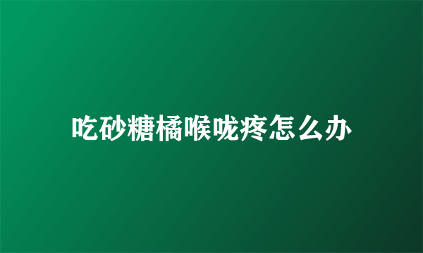 吃砂糖橘喉咙疼怎么办