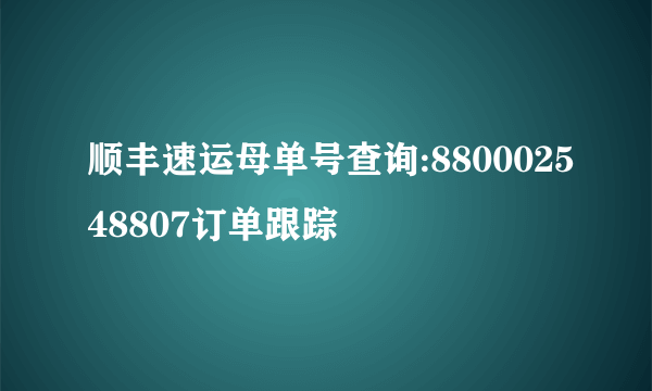 顺丰速运母单号查询:880002548807订单跟踪