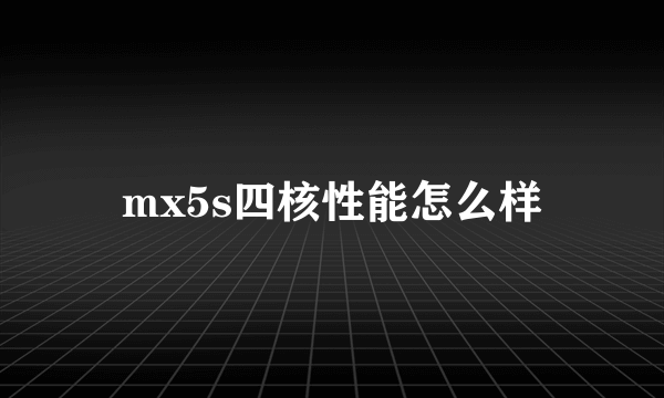 mx5s四核性能怎么样