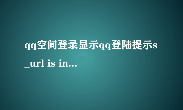 qq空间登录显示qq登陆提示s_url is invalid，怎么解决