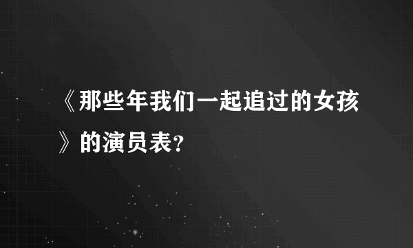 《那些年我们一起追过的女孩》的演员表？