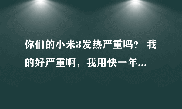 你们的小米3发热严重吗？ 我的好严重啊，我用快一年了。感觉它越来越容易发热了。会不会爆炸啊？我担