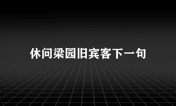 休问梁园旧宾客下一句