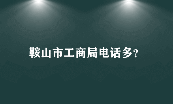 鞍山市工商局电话多？