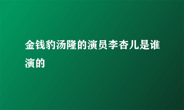 金钱豹汤隆的演员李杏儿是谁演的