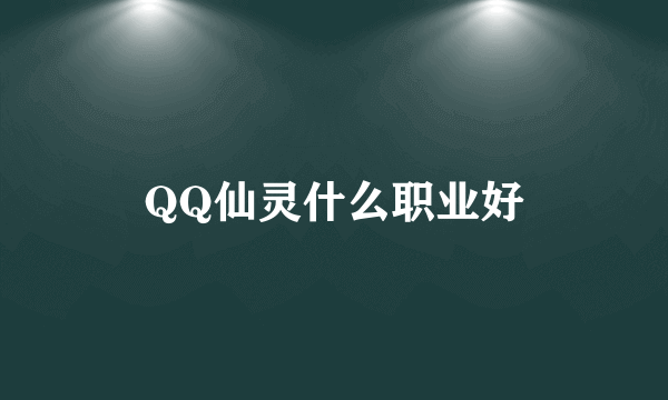 QQ仙灵什么职业好