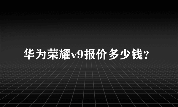 华为荣耀v9报价多少钱？