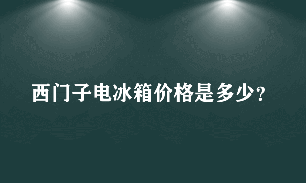 西门子电冰箱价格是多少？