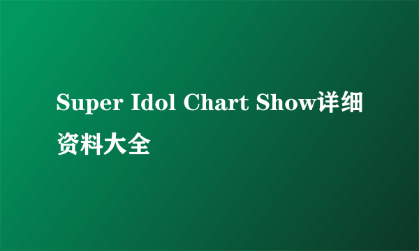 Super Idol Chart Show详细资料大全