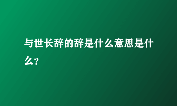 与世长辞的辞是什么意思是什么？