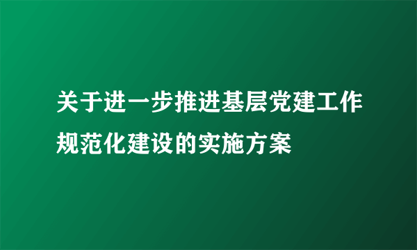 关于进一步推进基层党建工作规范化建设的实施方案