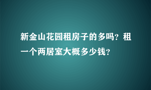 新金山花园租房子的多吗？租一个两居室大概多少钱？