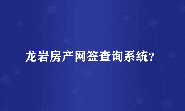 龙岩房产网签查询系统？