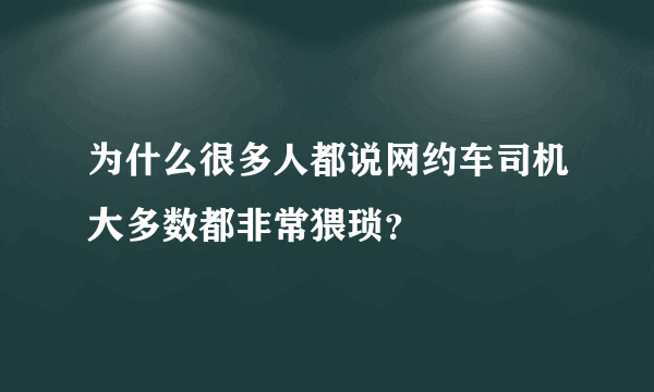 为什么很多人都说网约车司机大多数都非常猥琐？