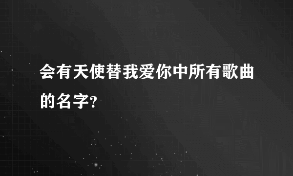 会有天使替我爱你中所有歌曲的名字？