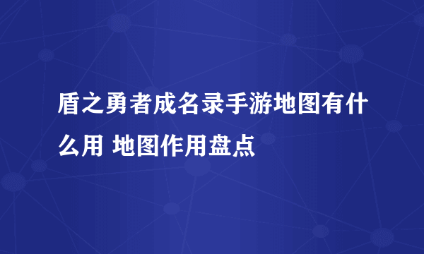 盾之勇者成名录手游地图有什么用 地图作用盘点