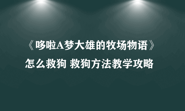 《哆啦A梦大雄的牧场物语》怎么救狗 救狗方法教学攻略