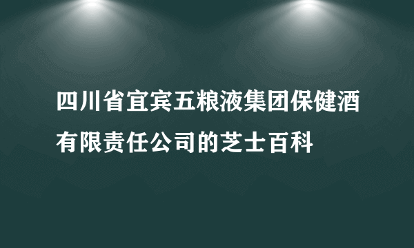 四川省宜宾五粮液集团保健酒有限责任公司的芝士百科