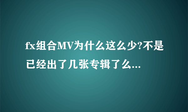 fx组合MV为什么这么少?不是已经出了几张专辑了么?为什么有歌而没有MV呢